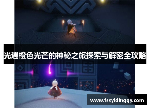 光遇橙色光芒的神秘之旅探索与解密全攻略
