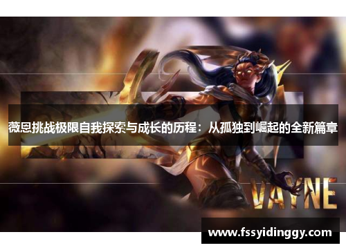 薇恩挑战极限自我探索与成长的历程：从孤独到崛起的全新篇章